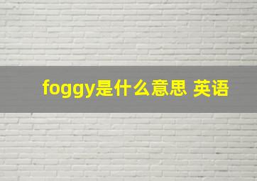 foggy是什么意思 英语